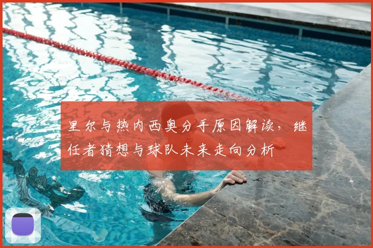 里尔与热内西奥分手原因解读，继任者猜想与球队未来走向分析