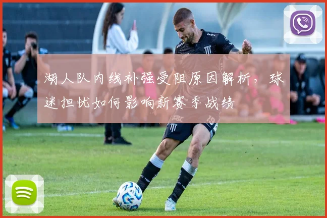 湖人队内线补强受阻原因解析，球迷担忧如何影响新赛季战绩