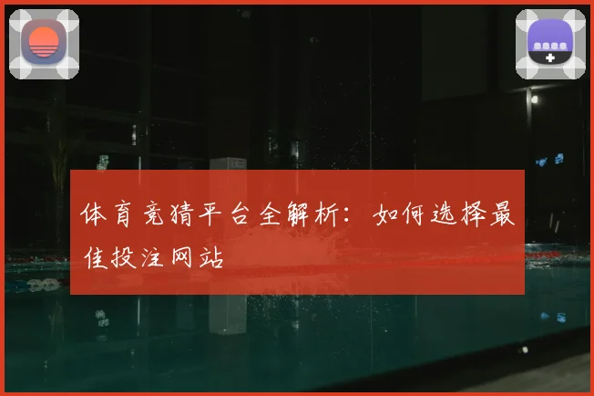 体育竞猜平台全解析：如何选择最佳投注网站