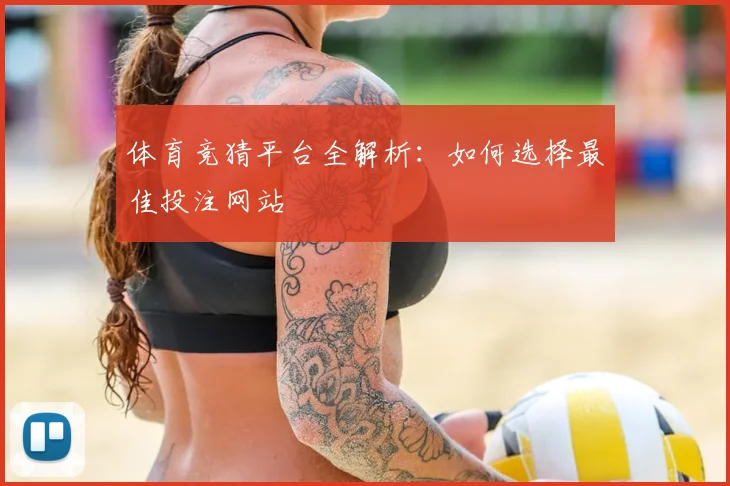 体育竞猜平台全解析：如何选择最佳投注网站