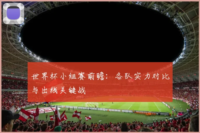 世界杯小组赛前瞻：各队实力对比与出线关键战