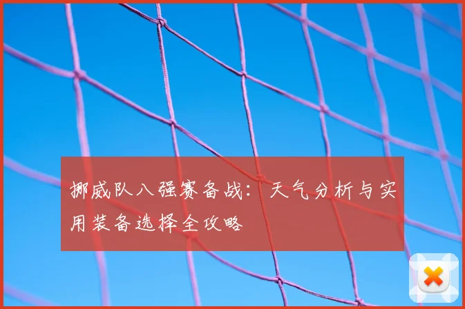 挪威队八强赛备战：天气分析与实用装备选择全攻略