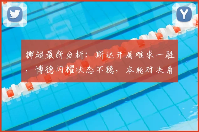 挪超最新分析：斯达开局难求一胜，博德闪耀状态不稳，本轮对决看点解析