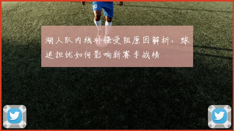 湖人队内线补强受阻原因解析，球迷担忧如何影响新赛季战绩
